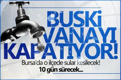 Bursalılar dikkat: 3 ilçede sular kesilecek!